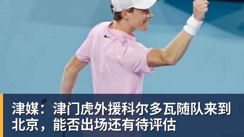 津媒:津门虎外援科尔多瓦随队来到北京,能否出场还有待评估