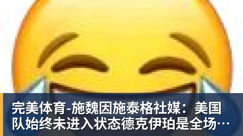 完美体育-施魏因施泰格社媒:美国队始终未进入状态德克伊珀是全场最佳