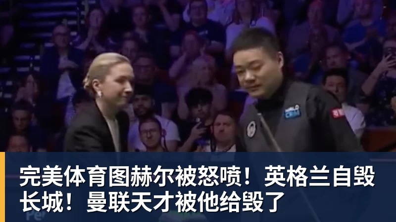 完美体育图赫尔被怒喷!英格兰自毁长城!曼联天才被他给毁了