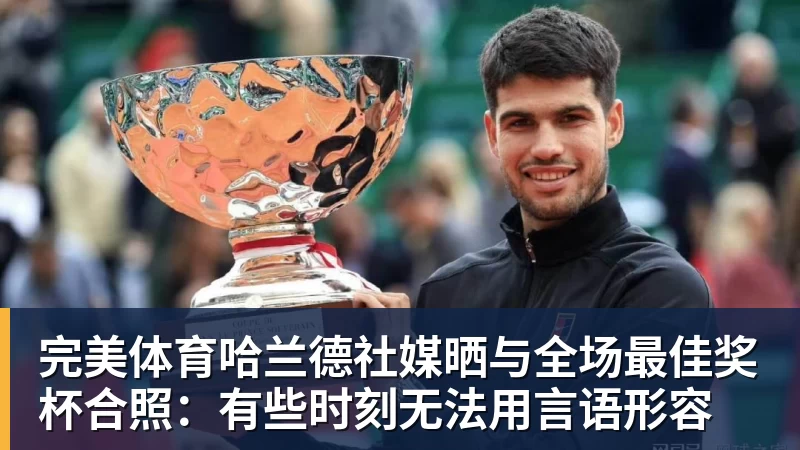 完美体育哈兰德社媒晒与全场最佳奖杯合照:有些时刻无法用言语形容