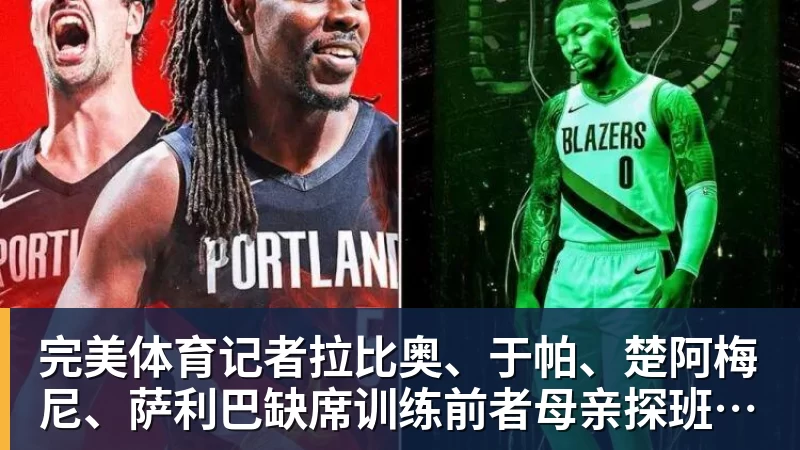 完美体育记者拉比奥、于帕、楚阿梅尼、萨利巴缺席训练前者母亲探班扑空