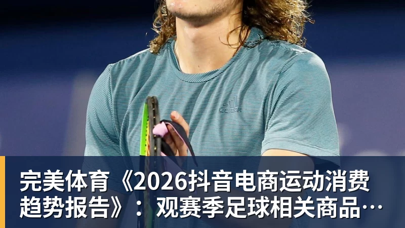 完美体育《2026抖音电商运动消费趋势报告》:观赛季足球相关商品成交额同比增长113%