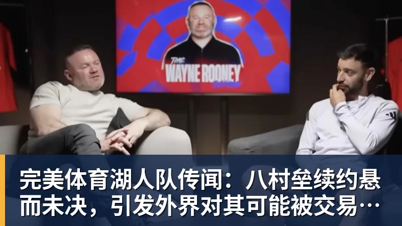 完美体育湖人队传闻:八村垒续约悬而未决,引发外界对其可能被交易的猜测