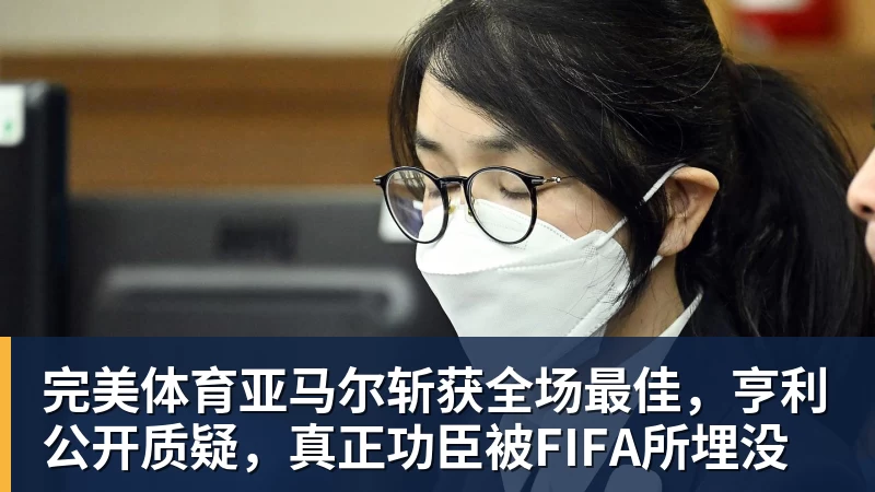 完美体育亚马尔斩获全场最佳，亨利公开质疑，真正功臣被FIFA所埋没
