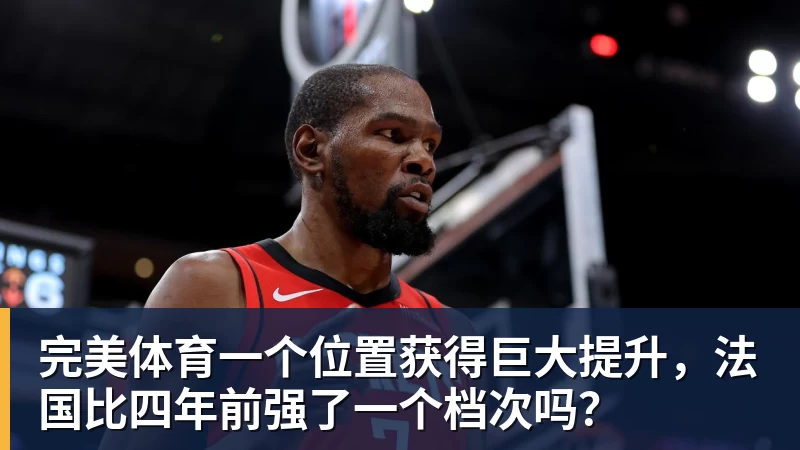 完美体育一个位置获得巨大提升,法国比四年前强了一个档次吗?