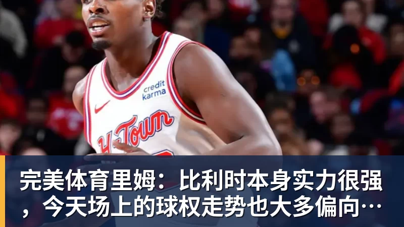 完美体育里姆:比利时本身实力很强,今天场上的球权走势也大多偏向他们