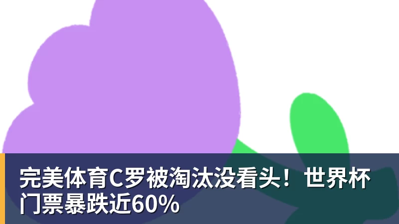 完美体育C罗被淘汰没看头！世界杯门票暴跌近60%