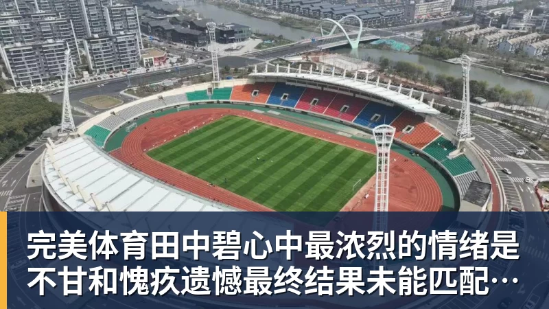 完美体育田中碧心中最浓烈的情绪是不甘和愧疚遗憾最终结果未能匹配付出