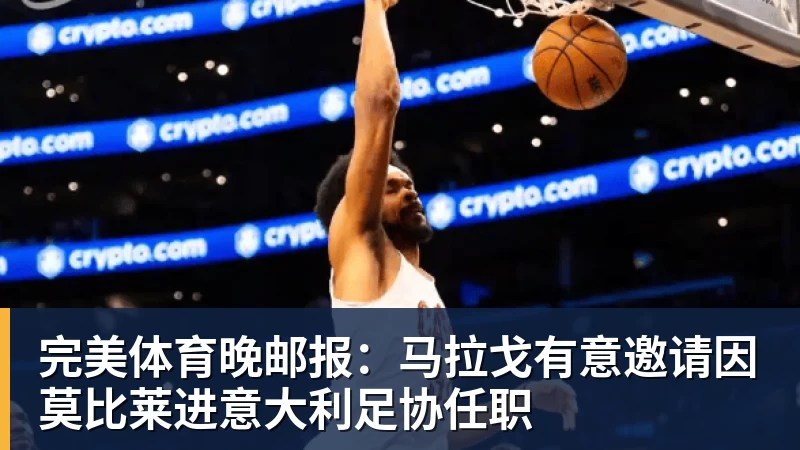 完美体育晚邮报：马拉戈有意邀请因莫比莱进意大利足协任职