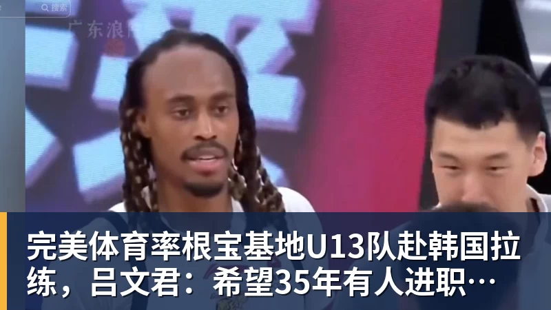 完美体育率根宝基地U13队赴韩国拉练,吕文君:希望35年有人进职业梯队