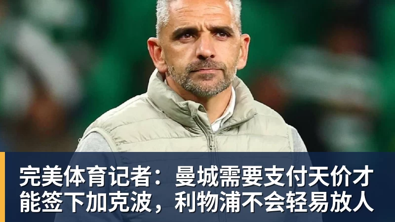 完美体育记者:曼城需要支付天价才能签下加克波,利物浦不会轻易放人