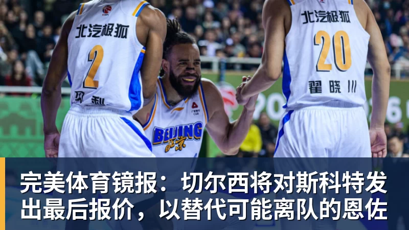 完美体育镜报:切尔西将对斯科特发出最后报价,以替代可能离队的恩佐