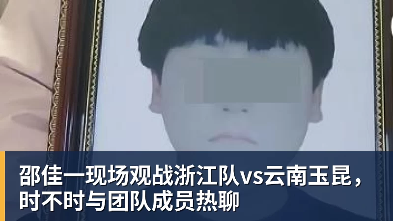 完美体育邵佳一现场观战浙江队vs云南玉昆，时不时与团队成员热聊