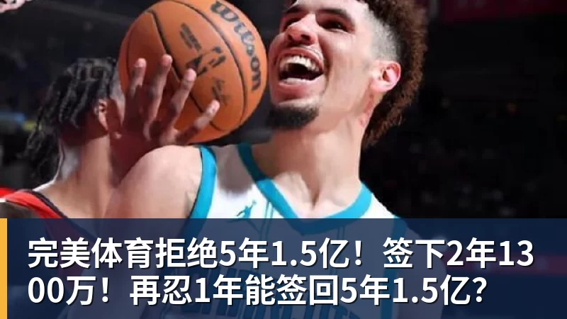 完美体育拒绝5年1.5亿！签下2年1300万！再忍1年能签回5年1.5亿？