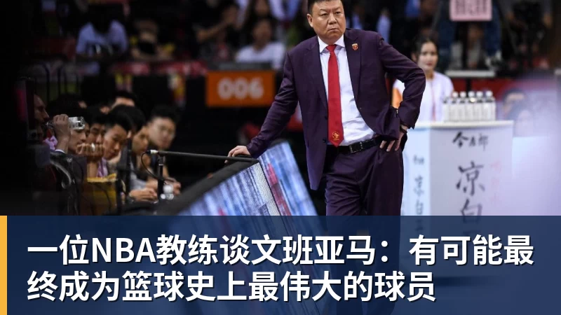 一位NBA教练谈文班亚马:有可能最终成为篮球史上最伟大的球员