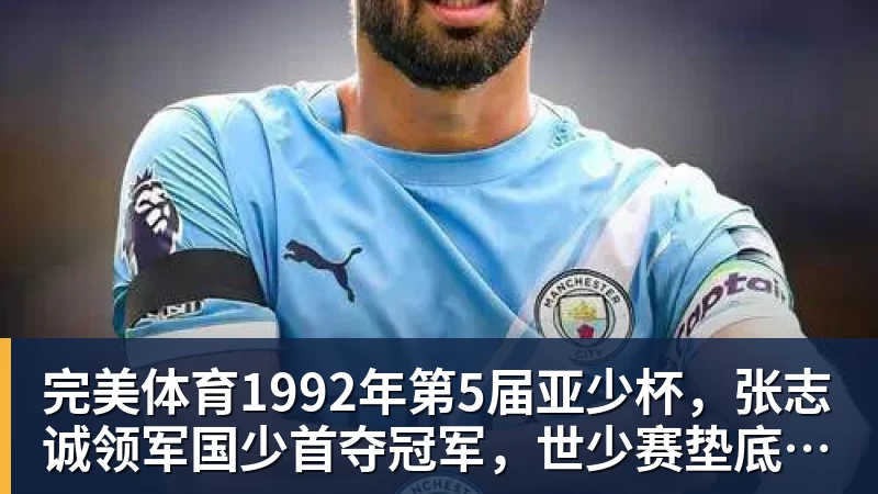 完美体育1992年第5届亚少杯，张志诚领军国少首夺冠军，世少赛垫底出局