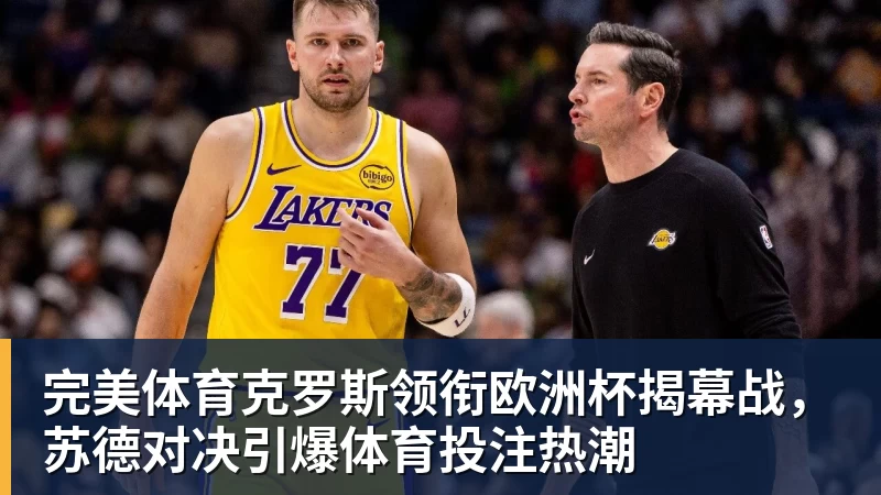 完美体育克罗斯领衔欧洲杯揭幕战,苏德对决引爆体育投注热潮