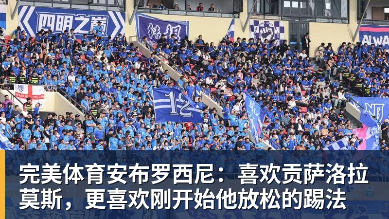 完美体育安布罗西尼：喜欢贡萨洛拉莫斯，更喜欢刚开始他放松的踢法