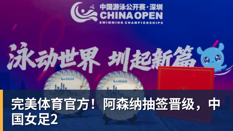 完美体育官方！阿森纳抽签晋级，中国女足2