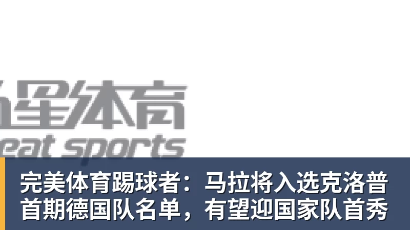 完美体育踢球者：马拉将入选克洛普首期德国队名单，有望迎国家队首秀