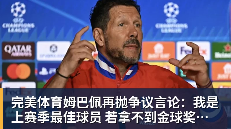 完美体育姆巴佩再抛争议言论:我是上赛季最佳球员 若拿不到金球奖我会失望