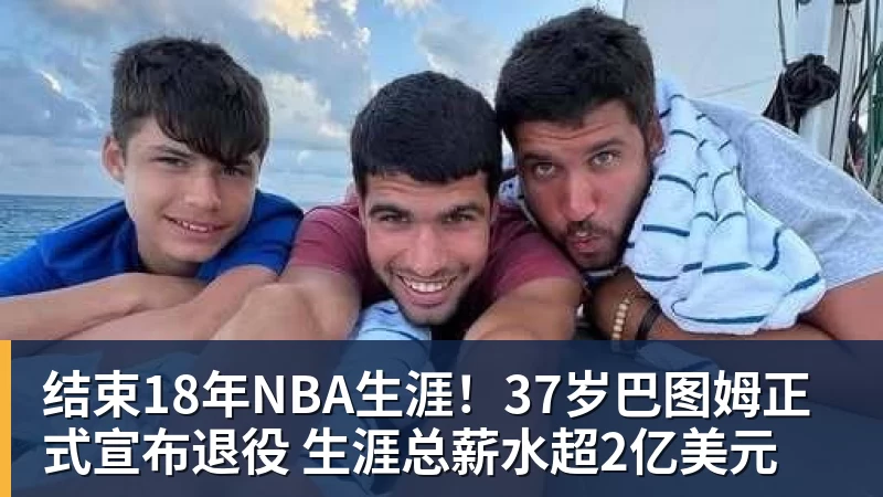 结束18年NBA生涯!37岁巴图姆正式宣布退役 生涯总薪水超2亿美元