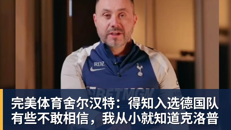 完美体育舍尔汉特:得知入选德国队有些不敢相信,我从小就知道克洛普