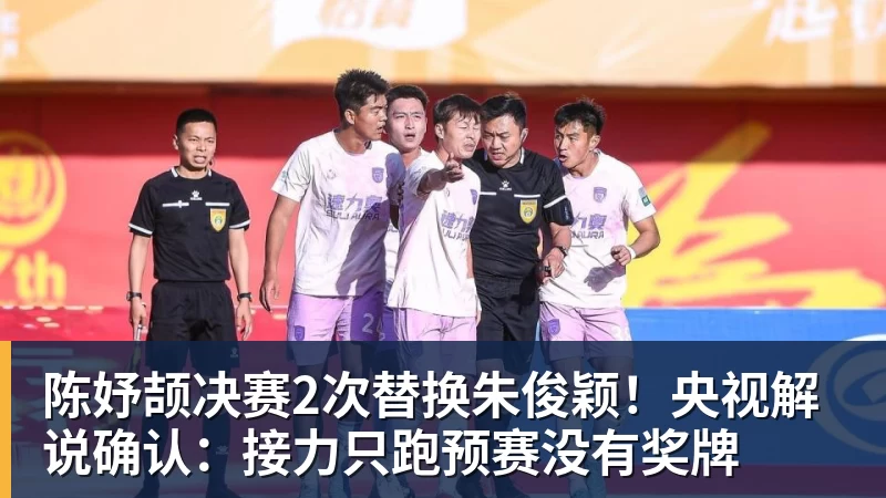 陈妤颉决赛2次替换朱俊颖!央视解说确认:接力只跑预赛没有奖牌