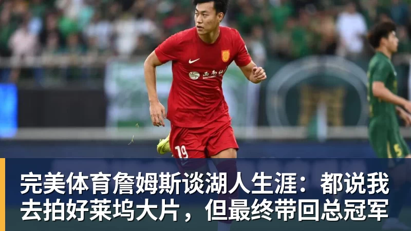 完美体育詹姆斯谈湖人生涯：都说我去拍好莱坞大片，但最终带回总冠军