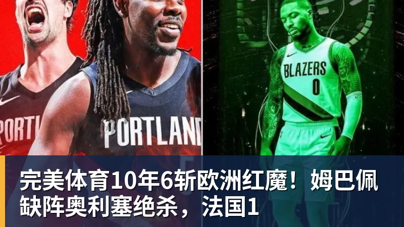 完美体育10年6斩欧洲红魔！姆巴佩缺阵奥利塞绝杀，法国1