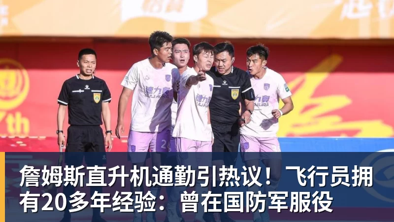 詹姆斯直升机通勤引热议！飞行员拥有20多年经验：曾在国防军服役