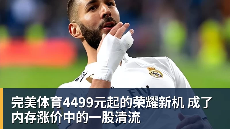 完美体育4499元起的荣耀新机 成了内存涨价中的一股清流