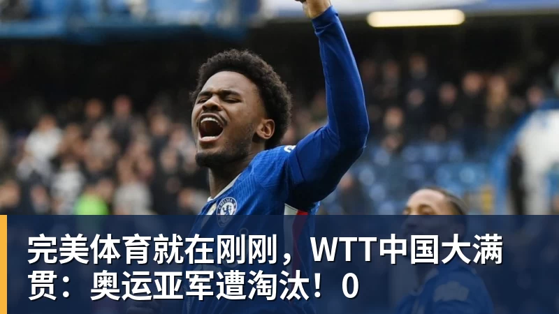 完美体育就在刚刚,WTT中国大满贯:奥运亚军遭淘汰!0
