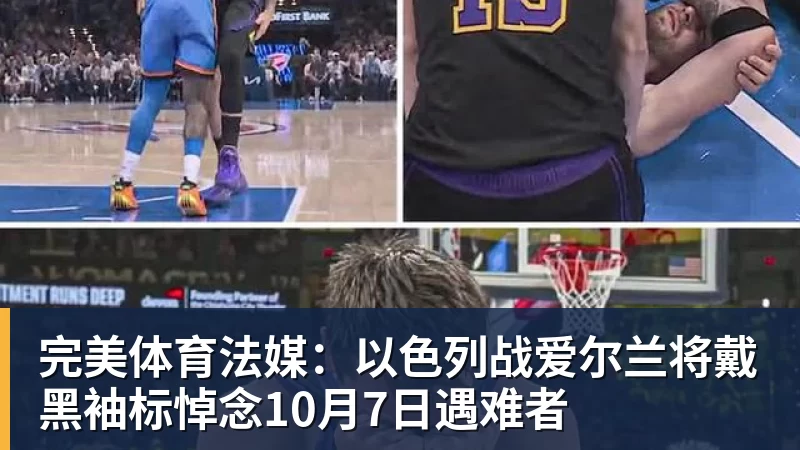 完美体育法媒:以色列战爱尔兰将戴黑袖标悼念10月7日遇难者