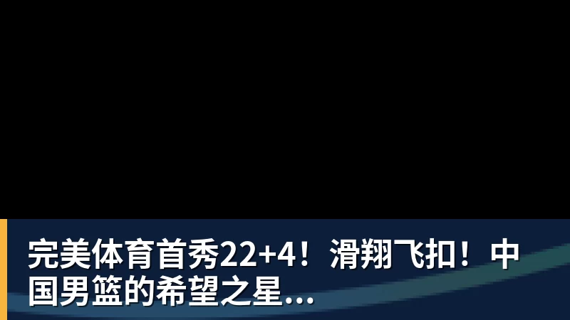 完美体育首秀22+4！滑翔飞扣！中国男篮的希望之星...