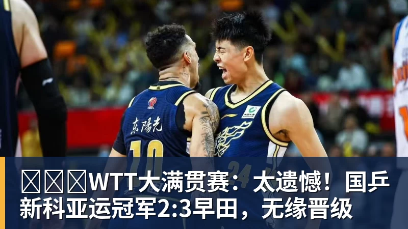 ​​​WTT大满贯赛：太遗憾！国乒新科亚运冠军2:3早田，无缘晋级