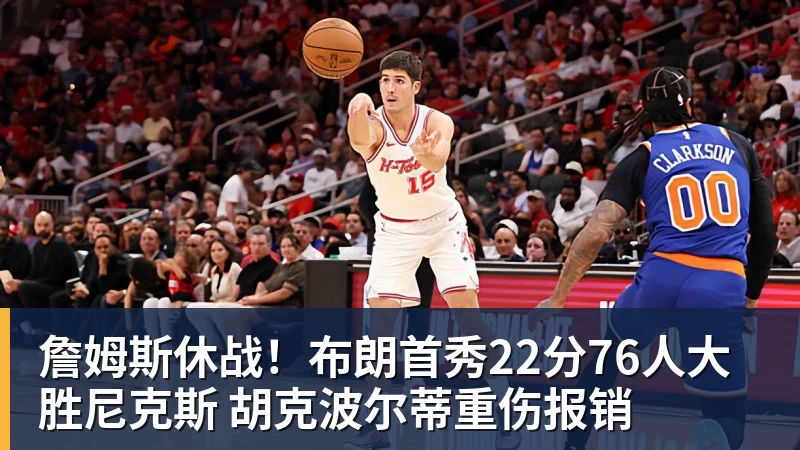 詹姆斯休战!布朗首秀22分76人大胜尼克斯 胡克波尔蒂重伤报销