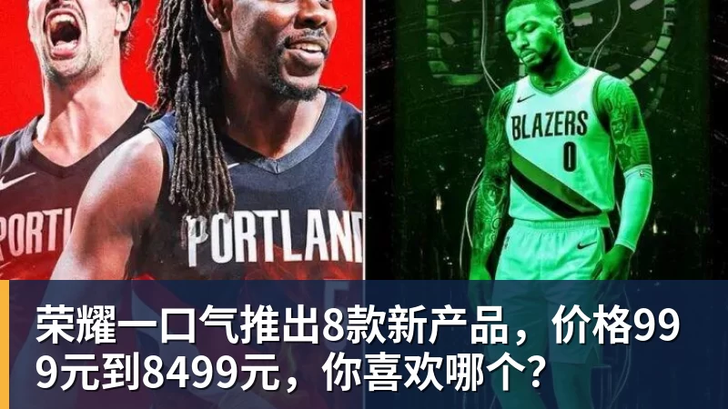 荣耀一口气推出8款新产品，价格999元到8499元，你喜欢哪个？