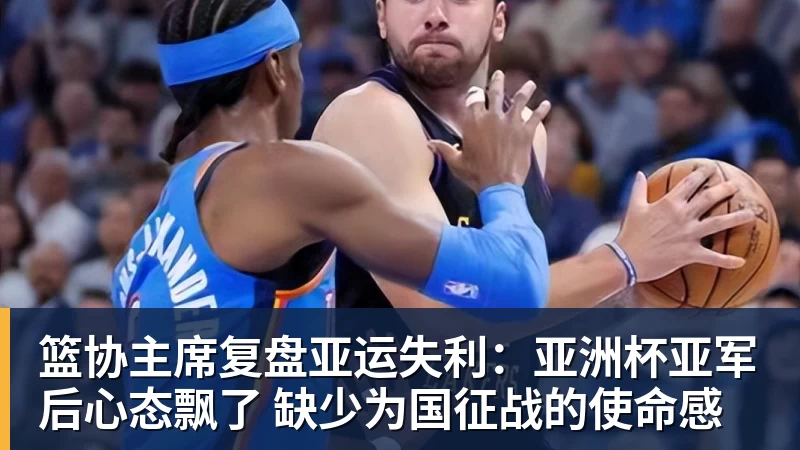 篮协主席复盘亚运失利：亚洲杯亚军后心态飘了 缺少为国征战的使命感