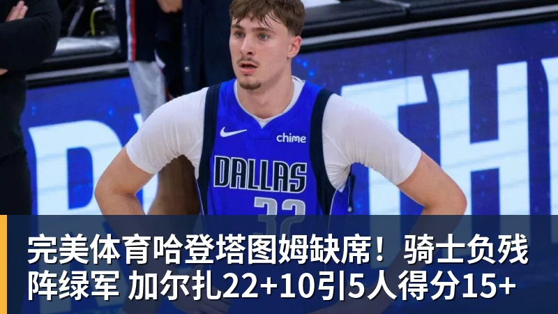 完美体育哈登塔图姆缺席!骑士负残阵绿军 加尔扎22+10引5人得分15+