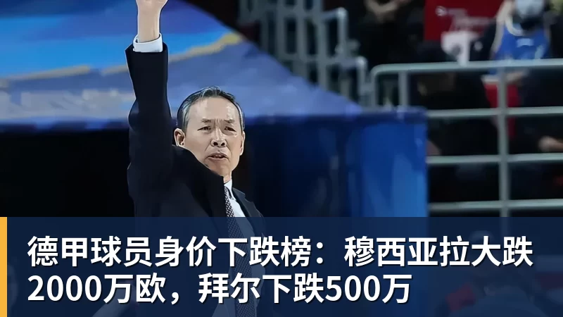 德甲球员身价下跌榜：穆西亚拉大跌2000万欧，拜尔下跌500万