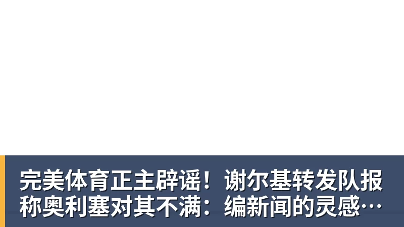 完美体育正主辟谣!谢尔基转发队报称奥利塞对其不满:编新闻的灵感真强
