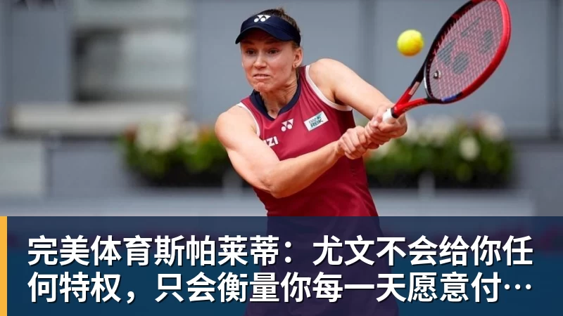 完美体育斯帕莱蒂：尤文不会给你任何特权，只会衡量你每一天愿意付出多少
