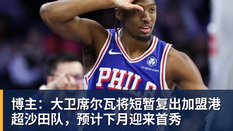 完美体育博主:大卫席尔瓦将短暂复出加盟港超沙田队,预计下月迎来首秀