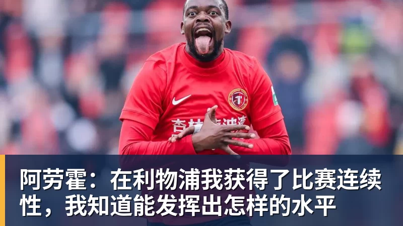 阿劳霍：在利物浦我获得了比赛连续性，我知道能发挥出怎样的水平