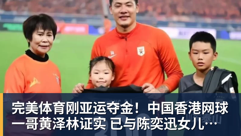 完美体育刚亚运夺金!中国香港网球一哥黄泽林证实 已与陈奕迅女儿分手