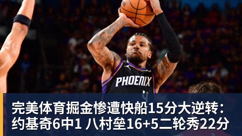 完美体育掘金惨遭快船15分大逆转：约基奇6中1 八村垒16+5二轮秀22分
