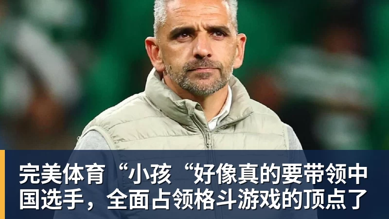 完美体育“小孩“好像真的要带领中国选手,全面占领格斗游戏的顶点了
