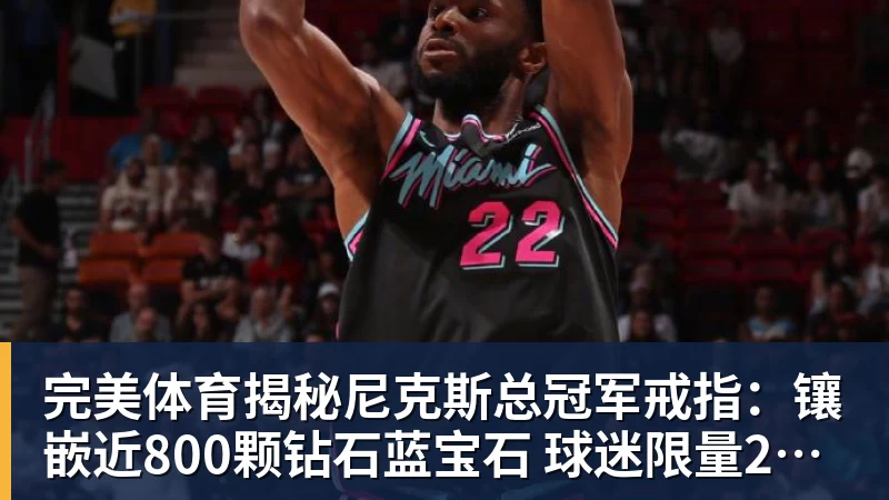 完美体育揭秘尼克斯总冠军戒指:镶嵌近800颗钻石蓝宝石 球迷限量200枚