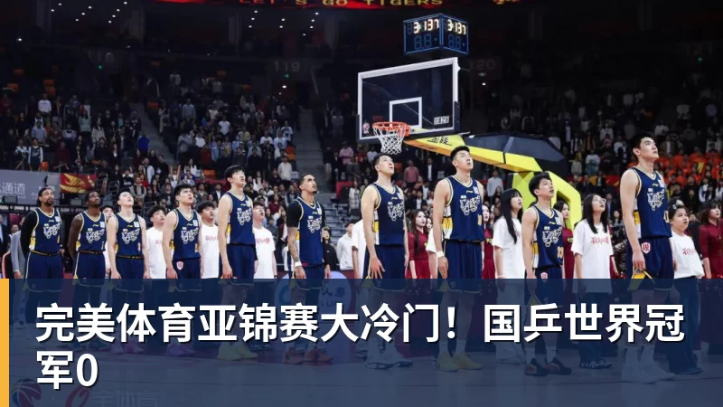 完美体育亚锦赛大冷门！国乒世界冠军0
